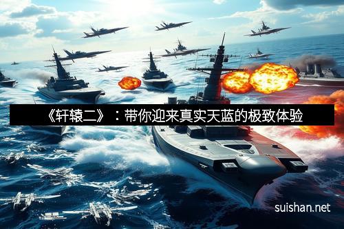 《轩辕二》：带你迎来真实天蓝的极致体验