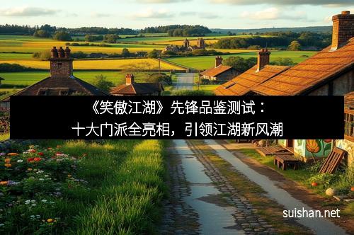 《笑傲江湖》先锋品鉴测试：十大门派全亮相，引领江湖新风潮